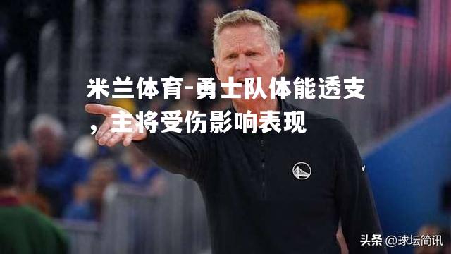 米兰体育-勇士队体能透支，主将受伤影响表现